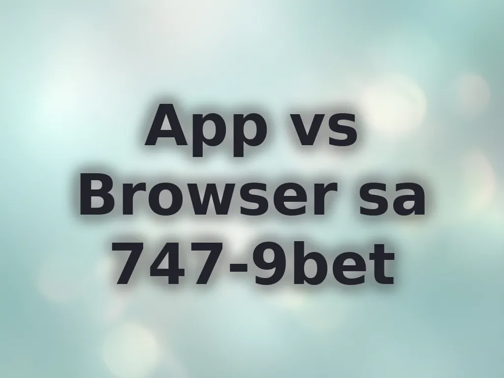 App vs Browser sa 747-9bet